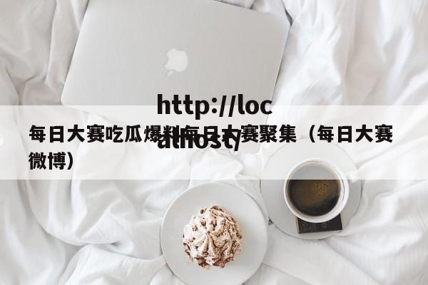 每日大赛吃瓜爆料每日大赛聚集(每日大赛 微博)